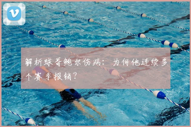 解析球哥鲍尔伤病:为何他连续多个赛季报销?