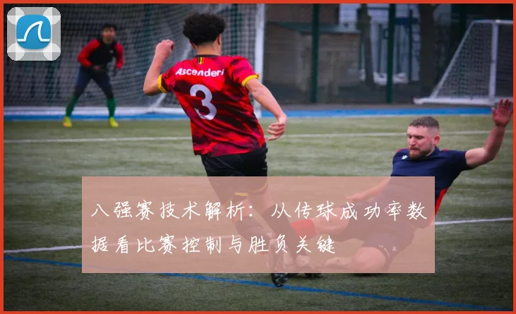 八强赛技术解析：从传球成功率数据看比赛控制与胜负关键