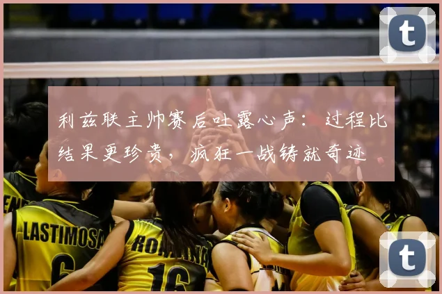 利兹联主帅赛后吐露心声：过程比结果更珍贵，疯狂一战铸就奇迹