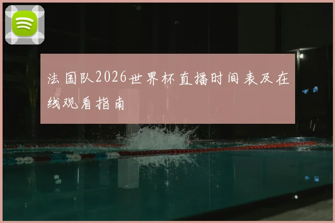 法国队2026世界杯直播时间表及在线观看指南