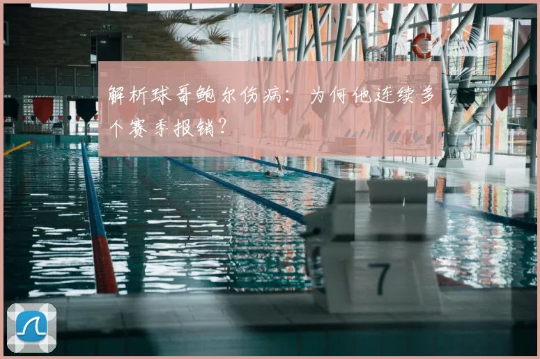解析球哥鲍尔伤病:为何他连续多个赛季报销?
