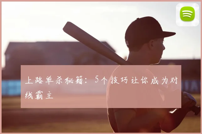 上路单杀秘籍:5个技巧让你成为对线霸主