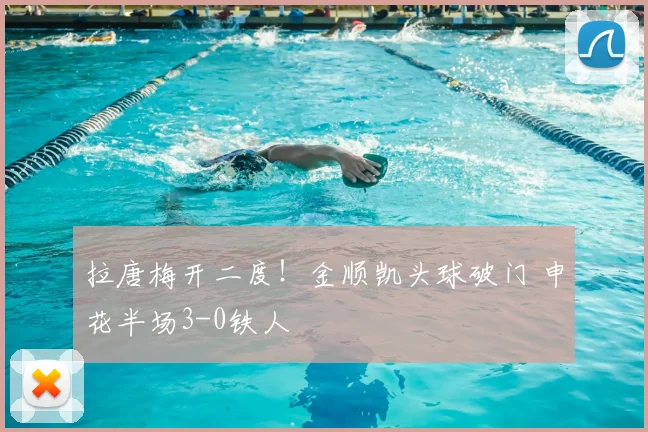 拉唐梅开二度！金顺凯头球破门 申花半场3-0铁人