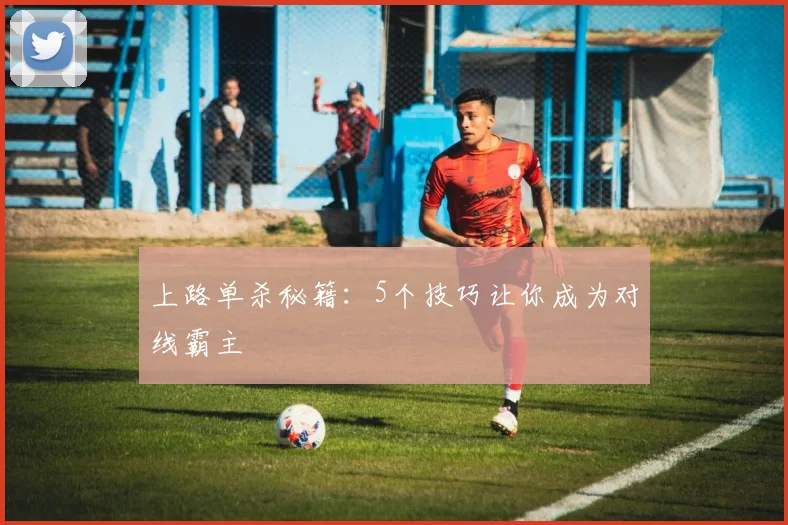 上路单杀秘籍：5个技巧让你成为对线霸主