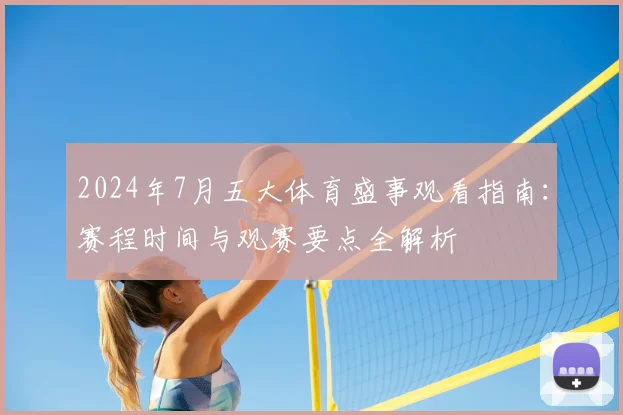2024年7月五大体育盛事观看指南：赛程时间与观赛要点全解析