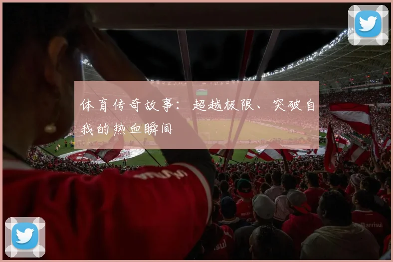 体育传奇故事：超越极限、突破自我的热血瞬间
