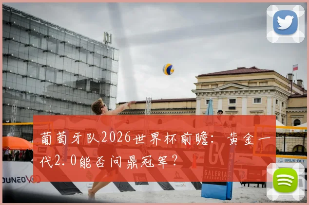 葡萄牙队2026世界杯前瞻：黄金一代2.0能否问鼎冠军？