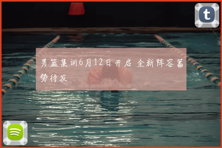 男篮集训6月12日开启 全新阵容蓄势待发