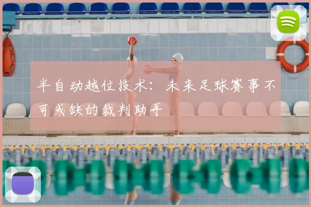 半自动越位技术：未来足球赛事不可或缺的裁判助手