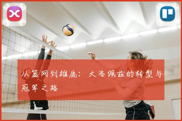 从篮网到雄鹿：大洛佩兹的转型与冠军之路