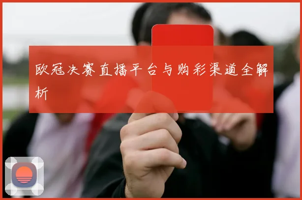 欧冠决赛直播平台与购彩渠道全解析