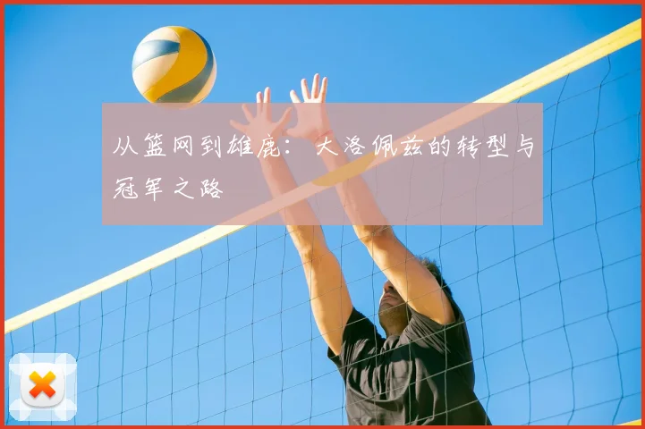 从篮网到雄鹿：大洛佩兹的转型与冠军之路