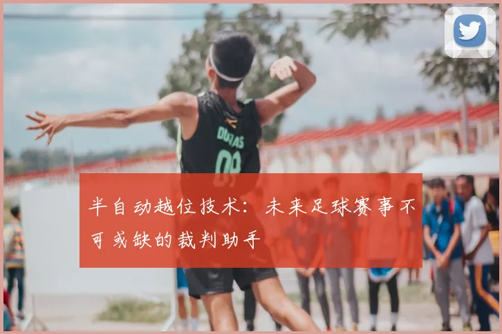 半自动越位技术：未来足球赛事不可或缺的裁判助手