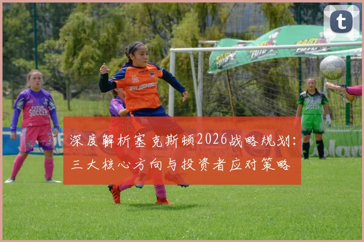 深度解析塞克斯顿2026战略规划：三大核心方向与投资者应对策略